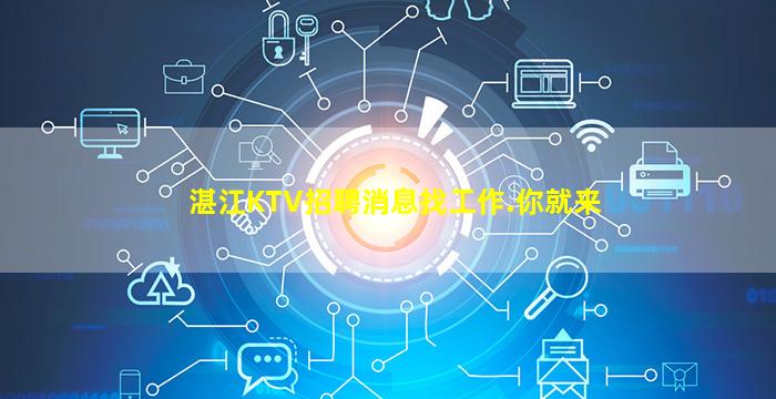 湛江KTV招聘消息找工作.你就来